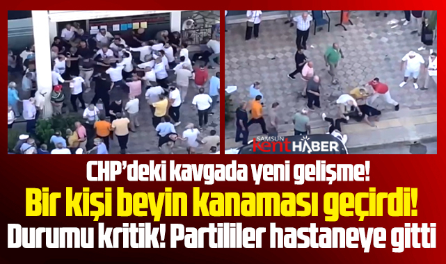 Samsun CHP'de çıkan kavgada yeni gelişme! Bir kişi beyin kanaması geçirdi!