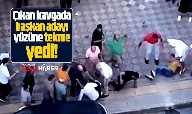 Samsun'da CHP'nin Atakum başkan adayı çıkan kavgada yüzüne tekme yedi 