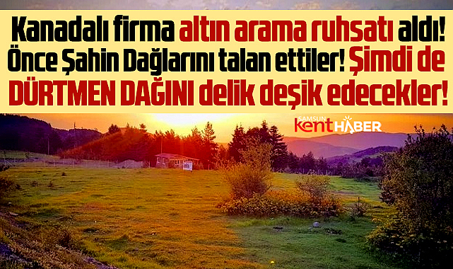Samsun'da Dürtmen Dağında altın aranacak! Kanadalı firma ruhsat aldı!