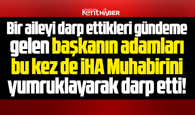 Samsun'da İHA Muhabiri Ünsal Karka'yı Tekkeköy Belediyesinde darp ettiler