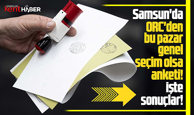 Samsun'da ORC'den bu pazar genel seçim olsa anketi! İşte sonuçlar