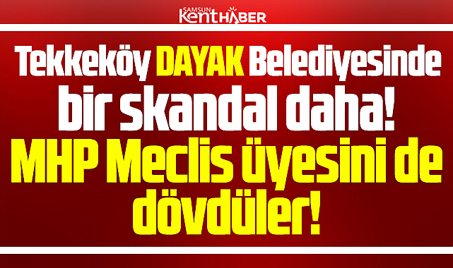 Samsun'da Tekkeköy Belediyesinde MHP Meclis üyesini de dövdüler!