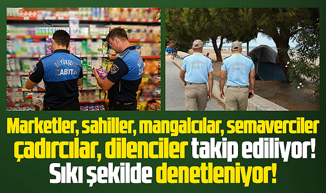 Samsun'da zabıtalar marketleri, mangalcıları, dilencileri sıkı denetliyor!