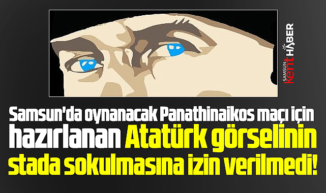 Samsunspor Panathinaikos maçı öncesi Atatürk krizi! Mavi gözlere izin verilmedi!