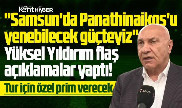 Yüksel Yıldırım'dan açıklama! Panathinaikos'u Samsun'da yenecek güçteyiz!