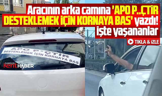 Samsun'da bir sürücü aracına 'Apo piçtir' yazıp kornalı destek istedi