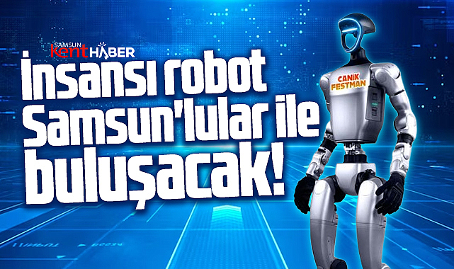 Samsun'da CANİKFEST'te insansı robot görücüye çıkacak