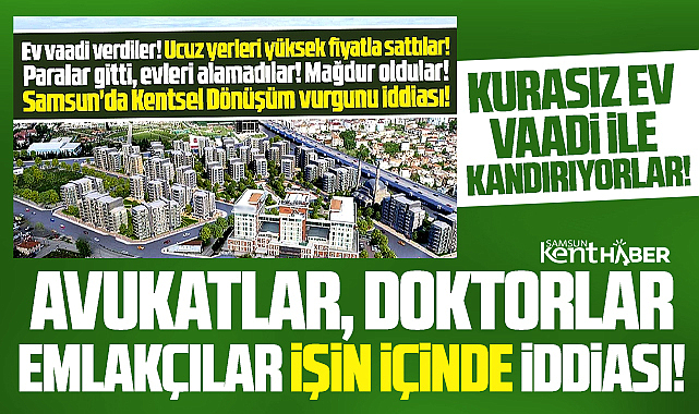 Samsun'da Kentsel Dönüşüm vurgunu! Kurasız ev vaadi ile kandırıyorlar!