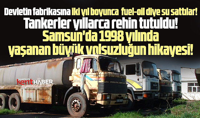 Samsun'da 1998 yılında yaşanan büyük fuel-oil yolsuzluğunun hikayesi!