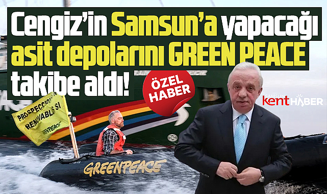 Samsun'da asit depoları yapacak olan Cengiz'i Green Peace takibe aldı