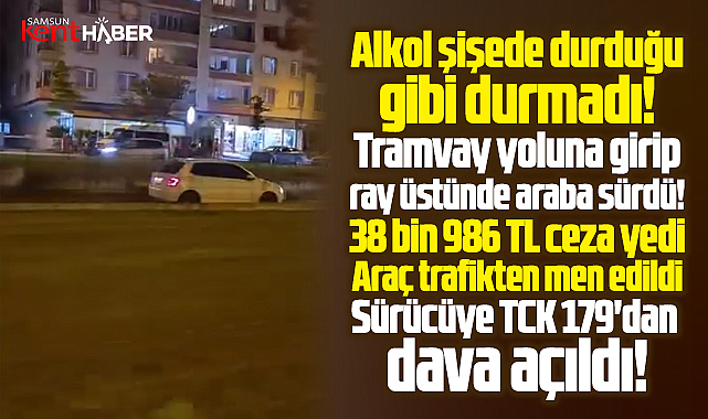 Samsun'da tramvay hattında araç süren sürücüye 38 bin TL para cezası