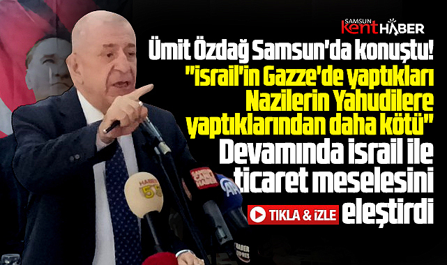 Ümit Özdağ'dan Samsun'da flaş İsrail ve Gazze açıklaması! Nazilerden daha kötü!