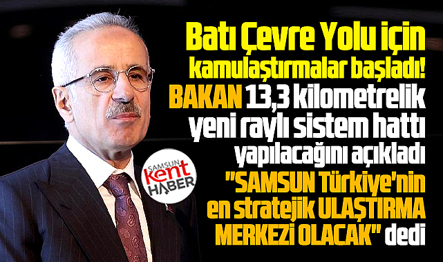Bakan Uraloğlu'ndan Samsun Batı Çevre Yolu ve yeni raylı sistem açıklaması