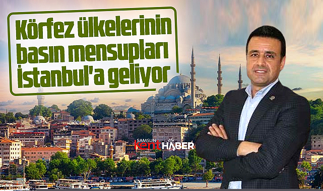 İstanbul'a Körfez ülkelerinin basın mensupları geliyor