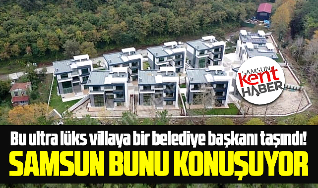 Samsun'da bir belediye başkanı ultra lüks villaya taşındı!