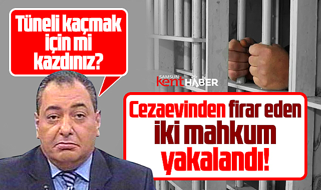 Samsun'da Kavak Cezaevinden firar eden iki mahkum yakalandı!
