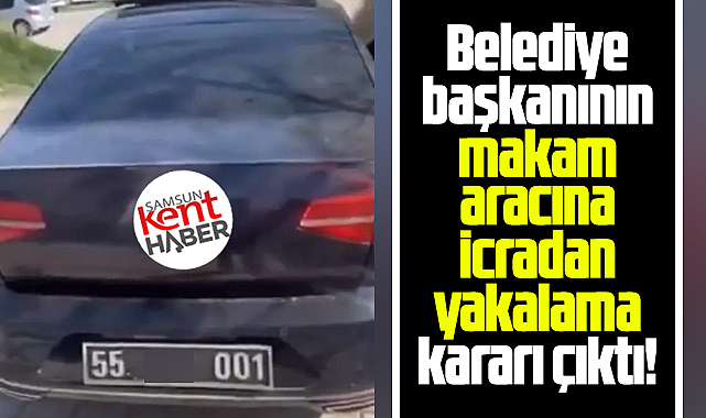 Samsun'da o belediye başkanının makam aracına yakalama kararı çıktı