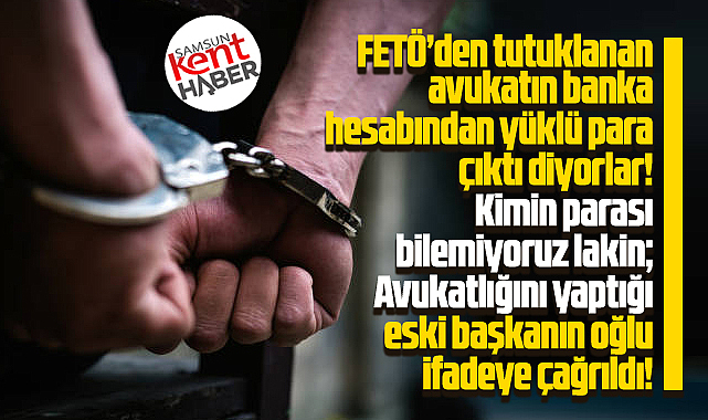 Samsun'da tutuklu avukattan yüklü para çıktı! Başkanın oğlu ifadeye çağrıldı!