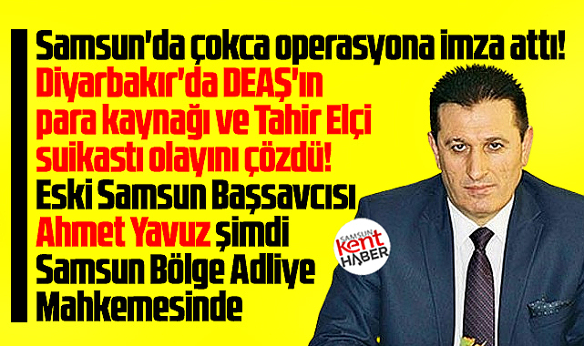 Samsun eski Başsavcısı Ahmet Yavuz, şimdi Bölge Adliye Mahkemesinde