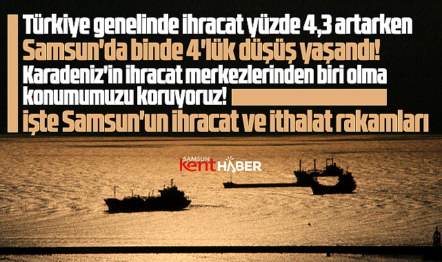 Samsun ihracatında binde 4'lük düşüş oldu! İşte son ihracat-ithalat rakamları