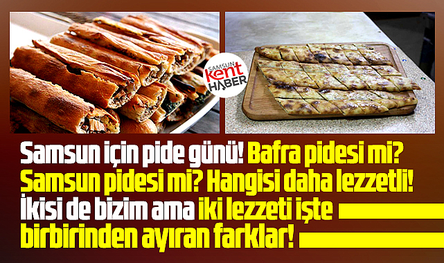Samsun pidesi mi? Bafra pidesi mi? Hangisi daha lezzetli?