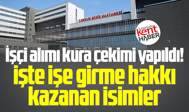 Samsun Şehir Hastanesi işçi alımı kura çekimi yapıldı! İşte kazanan isimler