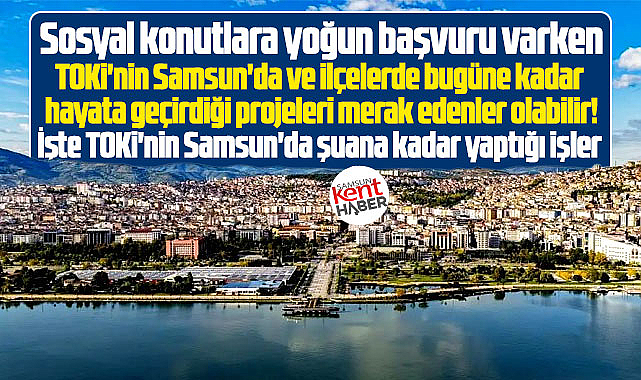Samsun ve ilçelerde TOKİ'nin işte bugüne kadar hayata geçirdiği projeler