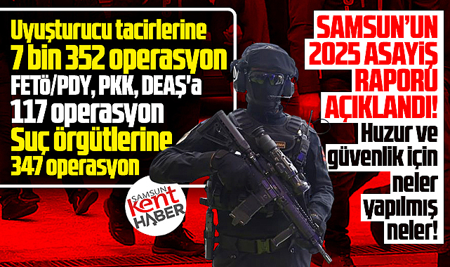 Samsun'da 2025 yılında yapılan operasyonları Vali tek tek açıkladı