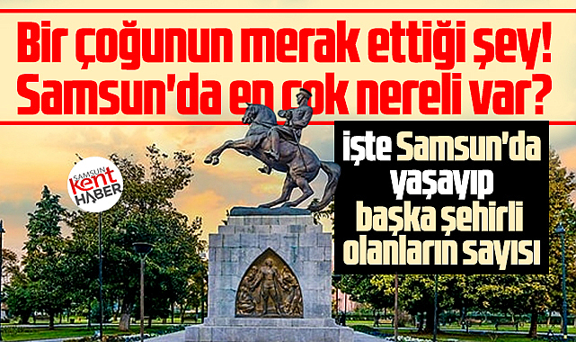 Samsun'da en çok Ordulu mu, Trabzonlu mu, Rizeli mi var?