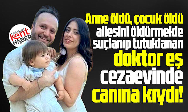 Samsun'da eşi ve çocuğunu öldürmekten tutuklanan doktor canına kıydı