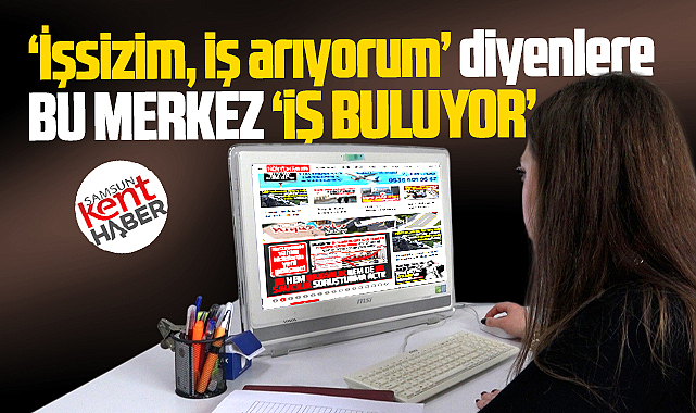 Samsun'da 'işsizim iş arıyorum' diyenlere bu merkez iş buluyor!