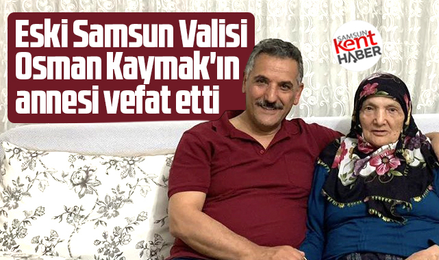 Samsun eski Valisi Osman Kaymak'ın annesi Nerdane Kaymak vefat etti