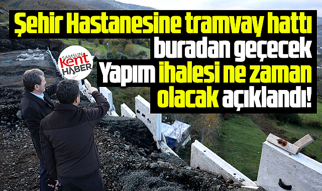 Samsun Şehir Hastanesi tramvay hattı ihalesinin ne zaman olacağı açıklandı