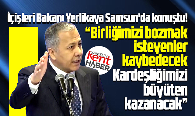 Ali Yerlikaya Samsun'da konuştu! Birliğimizi bozmak isteyenler kaybedecek