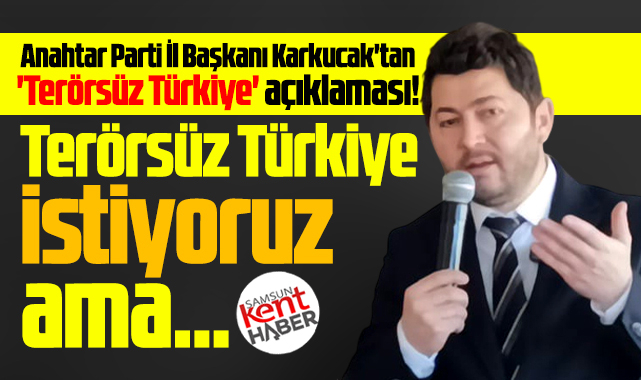 Anahtar Parti Samsun İl Başkanı Karkucak'tan Terörsüz Türkiye açıklaması