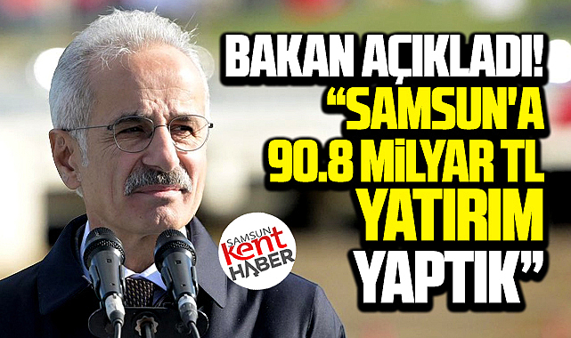 Samsun'a 90.8 milyar TL yatırım yapıldı! Bakan Uraloğlu açıkladı 