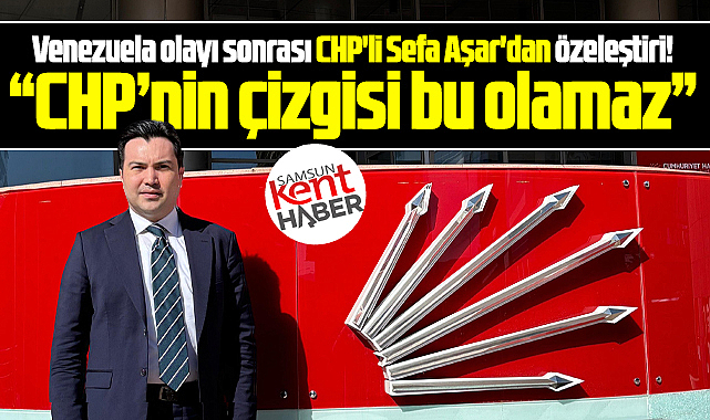 Samsun'da CHP'li Sefa Aşar'dan Venezuela olayı sonrası özeleştiri!
