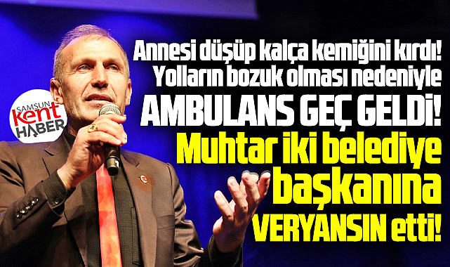 Samsun'da yolları bozuk olan muhtar iki belediye başkanına veryansın etti