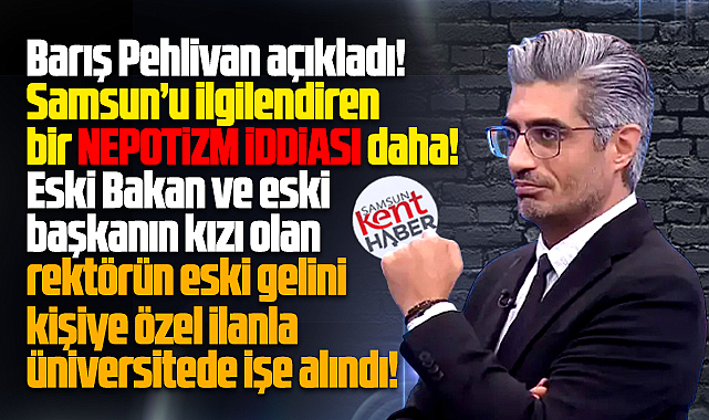 Samsun'u ilgilendiren bir nepotizm iddiası daha! Barış Pehlivan açıkladı!