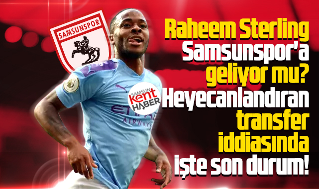 Raheem Sterling Samsunspor'a geliyor mu? İşte son durum!