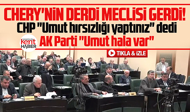 Samsun'da Chery'nin derdi SBB meclisini gerdi!