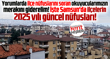 Samsun'da ilçelerin işte merak edilen 2025 yılı nüfus sayıları