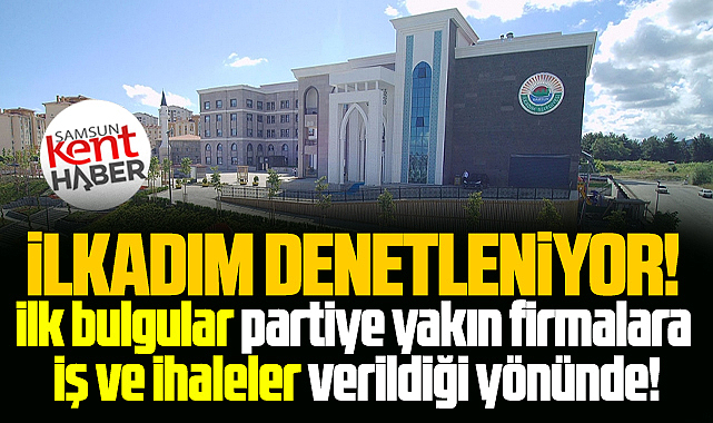 Samsun'da İlkadım Belediyesi denetleniyor! İlk bulgular dikkati çekti!