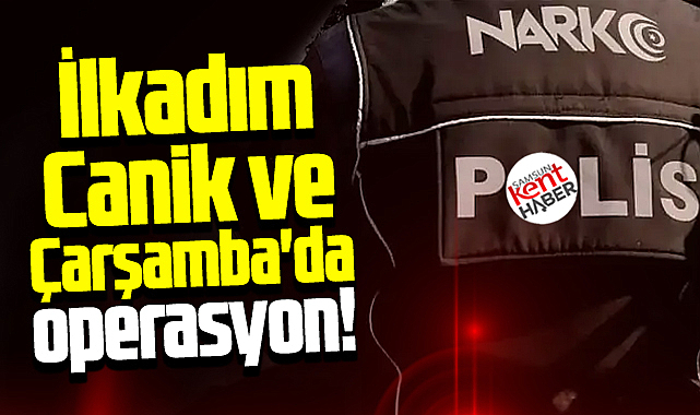 Samsun'da İlkadım, Canik ve Çarşamba ilçelerinde narkotik operasyonu!