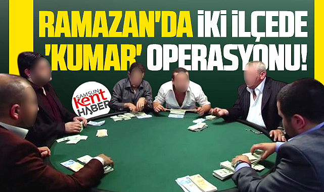 Samsun'da Ramazan ayında kumar oynayanlara iki ilçede operasyon!