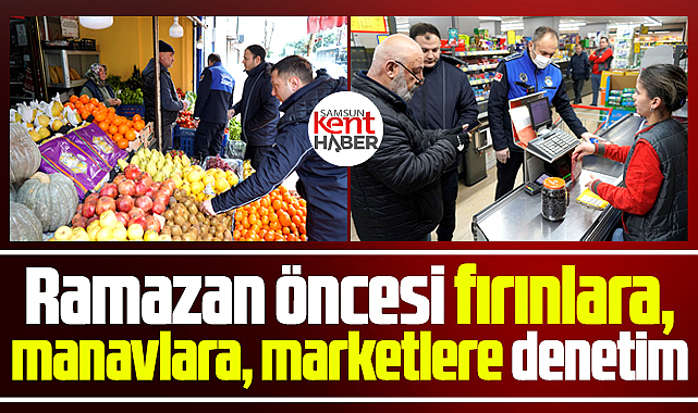 Samsun'da Ramazan öncesi zabıtalar fırın, market ve manavları denetledi