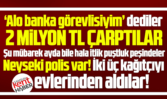 Samsun'da vatandaşı banka görevlisiyim diyerek 2 milyon TL dolandırdılar