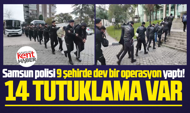 Samsun polisi 9 şehirde dev bir operasyon yaptı! 14 Tutuklama!