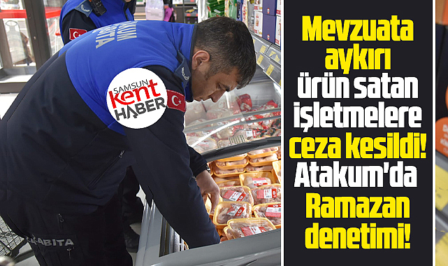Samsun'un Atakum ilçesinde zabıtalardan Ramazan denetimi! 