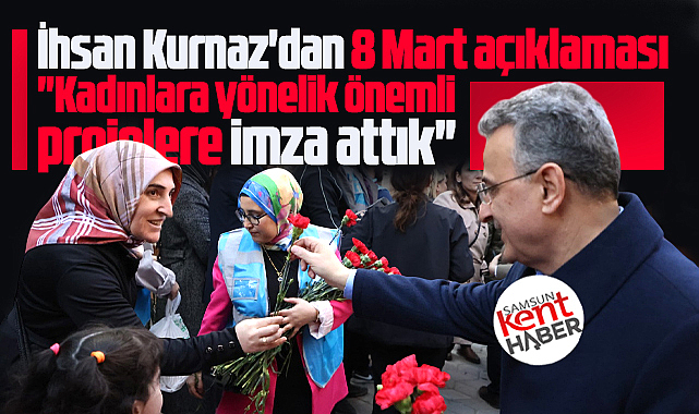 İlkadım Belediye Başkanı İhsan Kurnaz'dan 8 Mart Kadınlar Günü mesajı